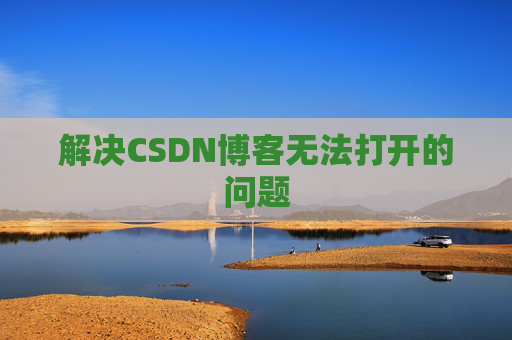 解决CSDN博客无法打开的问题